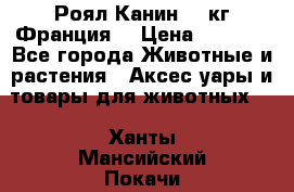 Роял Канин 20 кг Франция! › Цена ­ 3 520 - Все города Животные и растения » Аксесcуары и товары для животных   . Ханты-Мансийский,Покачи г.